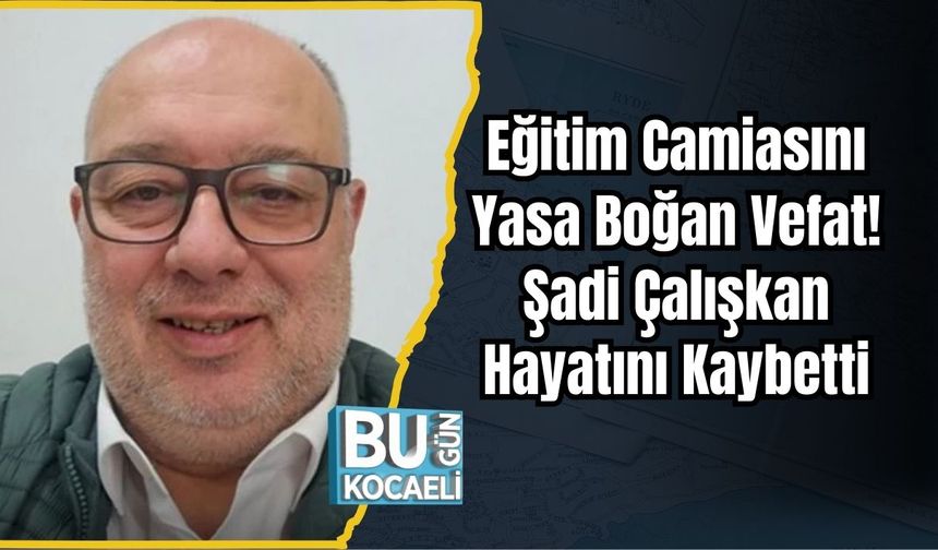 Eğitim Camiasını Yasa Boğan Vefat! Şadi Çalışkan Hayatını Kaybetti