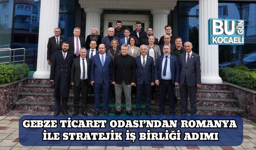Gebze Ticaret Odası’ndan Romanya ile Stratejik İş Birliği Adımı
