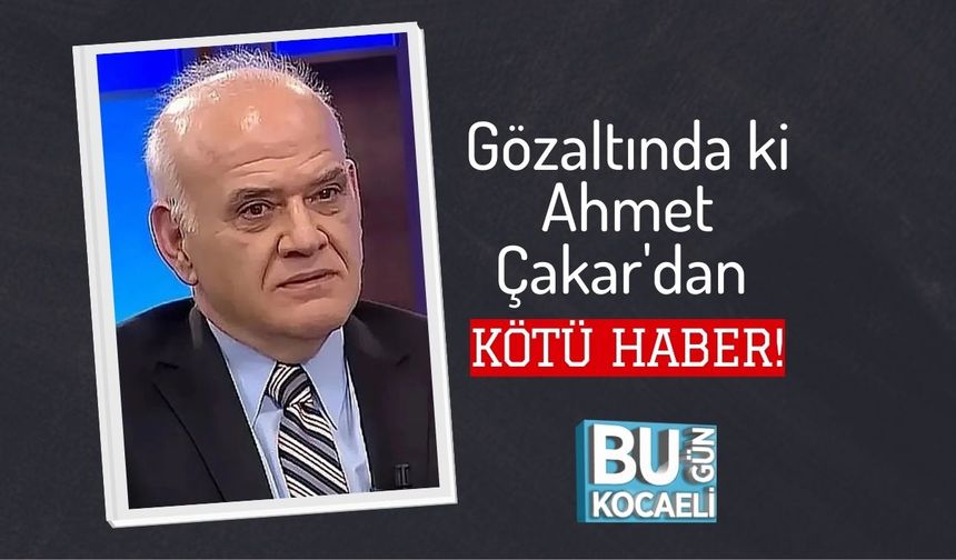 Gözaltında ki Ahmet Çakar'dan Kötü Haber!