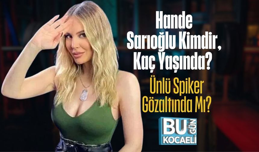 Hande Sarıoğlu Kimdir, Kaç Yaşında? Ünlü Spiker Gözaltında Mı?