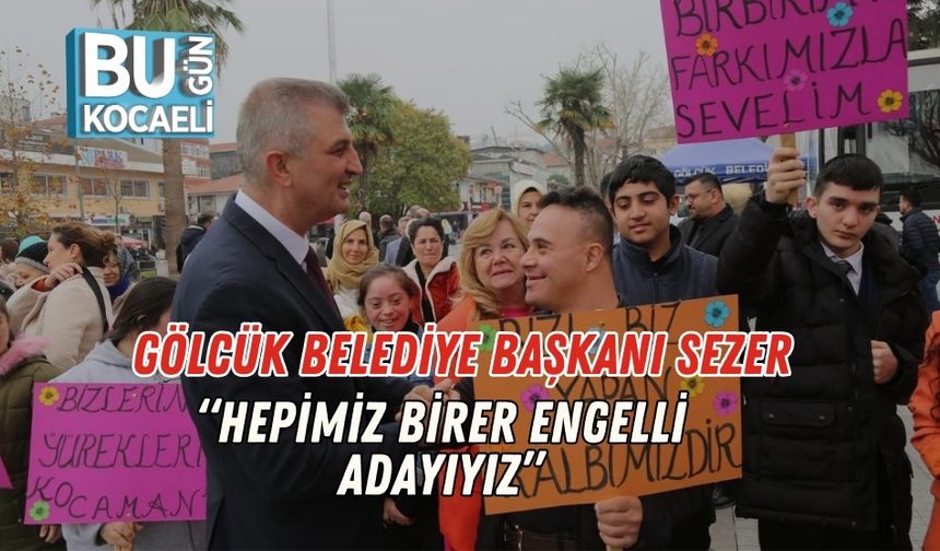 Gölcük Belediye Başkanı Sezer: “Hepimiz Birer Engelli Adayıyız”