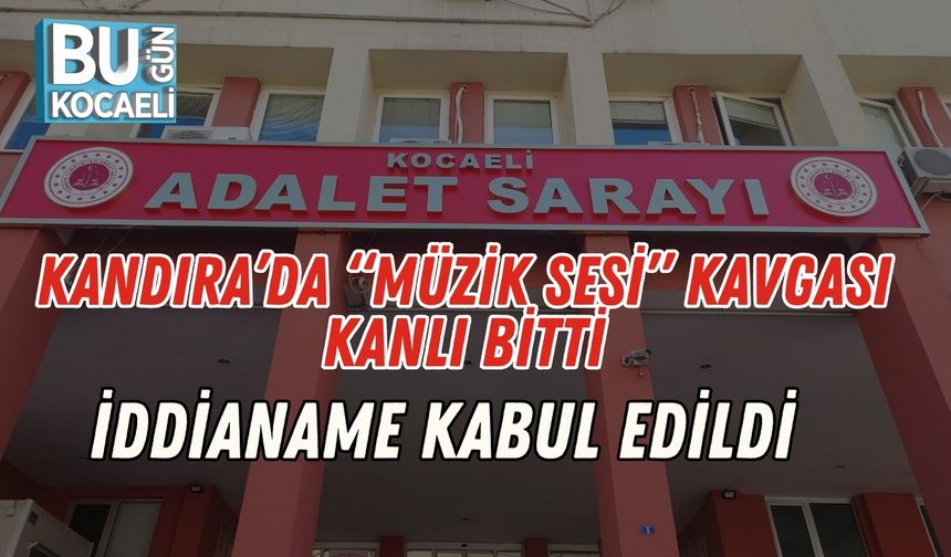 Kandıra’da “Müzik Sesi” Kavgası Kanlı Bitti: İddianame Kabul Edildi