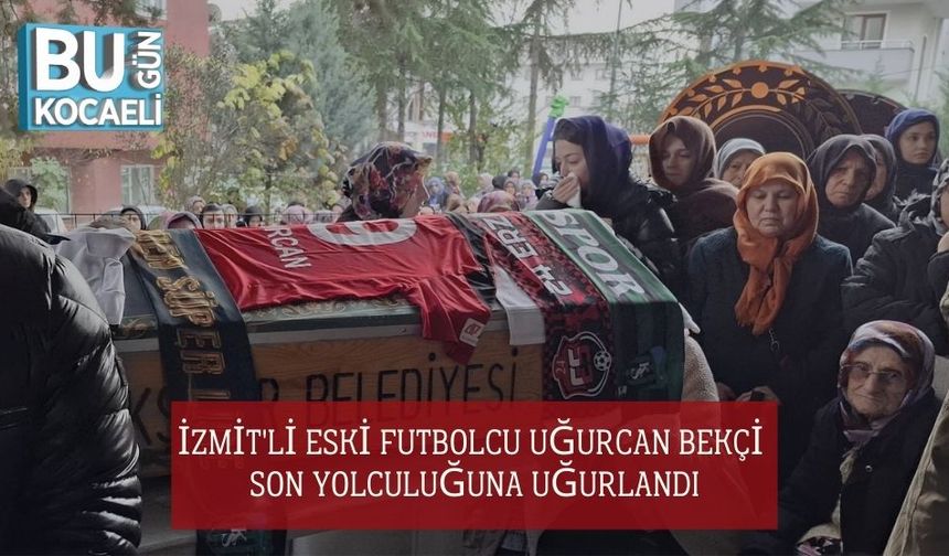 İzmit'li Eski Futbolcu Uğurcan Bekçi Son Yolculuğuna Uğurlandı