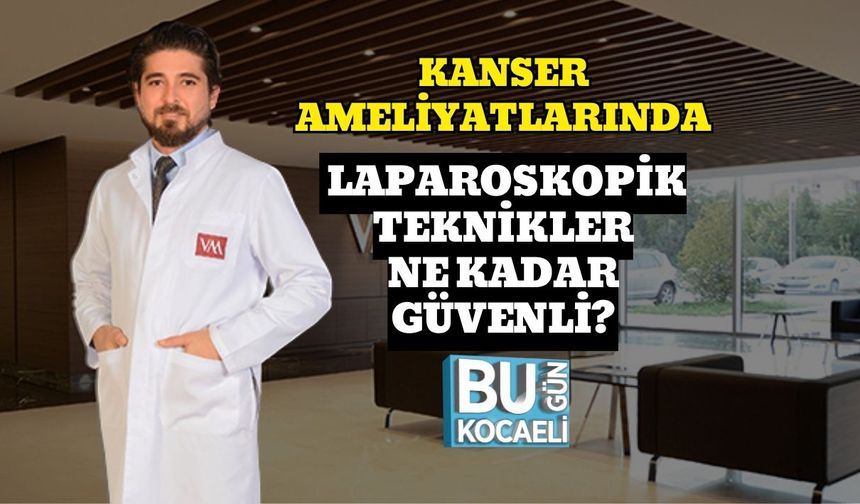 Kanser Ameliyatlarında Laparoskopik Teknikler Ne Kadar Güvenli?
