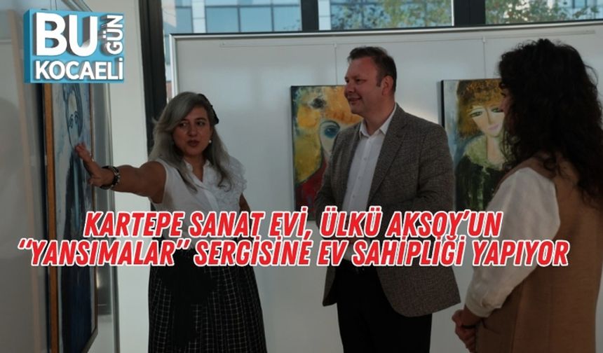 Kartepe Sanat Evi, Ülkü Aksoy’un “Yansımalar” Sergisine Ev Sahipliği Yapıyor