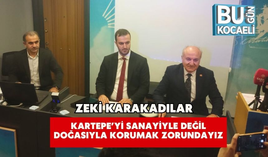 ZEKİ KARAKADILAR: KARTEPE’Yİ SANAYİYLE DEĞİL DOĞASIYLA KORUMAK ZORUNDAYIZ