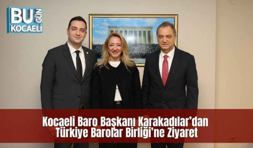 Kocaeli Baro Başkanı Karakadılar’dan Türkiye Barolar Birliği’ne Ziyaret