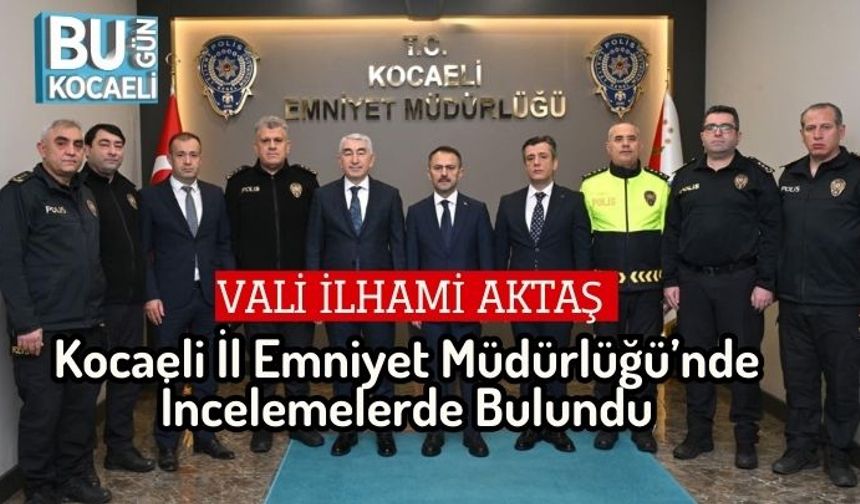 Vali İlhami Aktaş Kocaeli İl Emniyet Müdürlüğü’nde İncelemelerde Bulundu