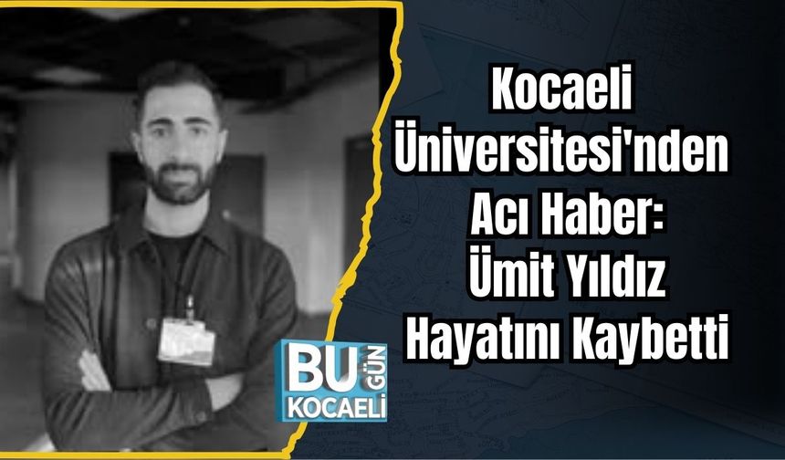 Kocaeli Üniversitesi'nden Acı Haber: Ümit Yıldız Hayatını Kaybetti