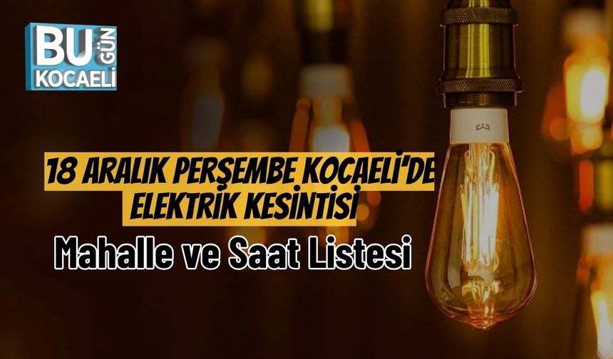 18 Aralık Perşembe Kocaeli’de Elektrik Kesintisi: Mahalle ve Saat Listesi
