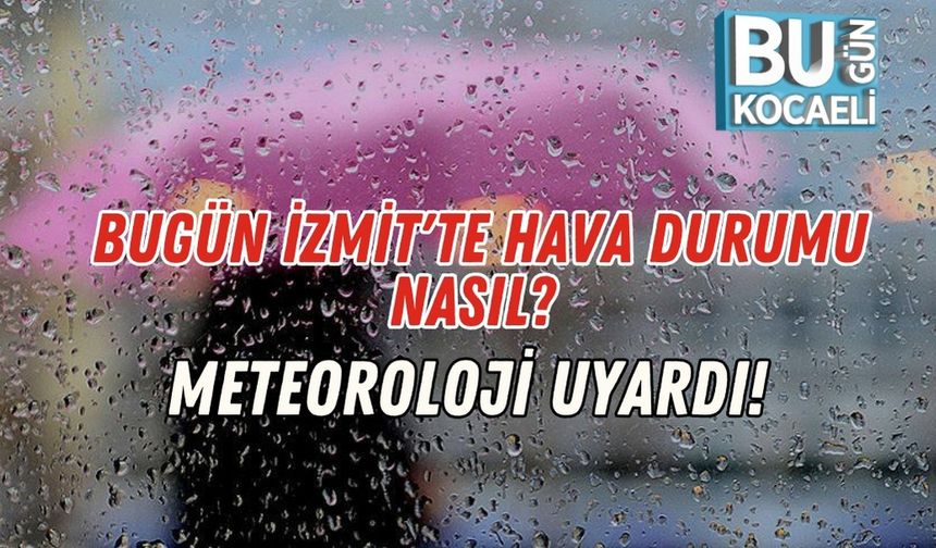 Bugün İzmit'te Hava Durumu Nasıl? Meteoroloji Uyardı!