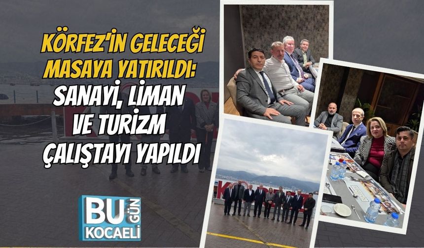 Körfez’in Geleceği Masaya Yatırıldı: Sanayi, Liman ve Turizm Çalıştayı Yapıldı