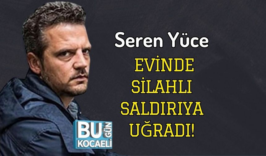 Seren Yüce Evinde Silahlı Saldırıya Uğradı!