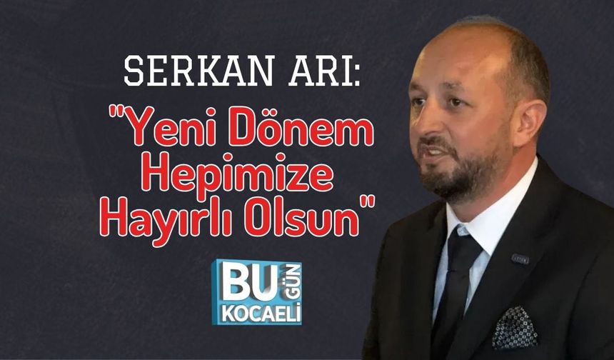 Serkan Arı: "Yeni Dönem Hepimize Hayırlı Olsun"