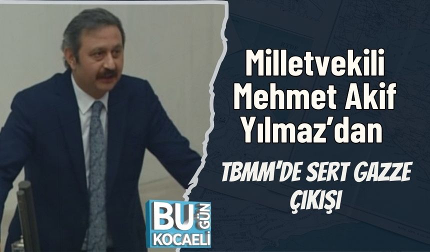 Milletvekili Mehmet Akif Yılmaz’dan TBMM’de Sert Gazze Çıkışı