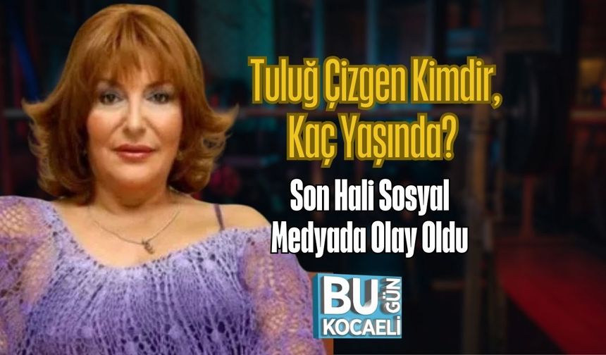 Tuluğ Çizgen Kimdir, Kaç Yaşında? Son Hali Sosyal Medyada Olay Oldu