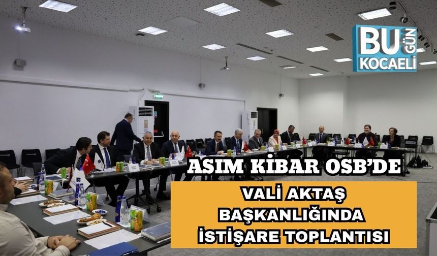 Asım Kibar OSB’de Vali Aktaş Başkanlığında İstişare Toplantısı