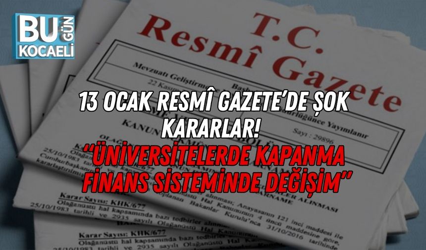 “13 Ocak Resmî Gazete’de Şok Kararlar! Üniversitelerde Kapanma, Finans Sisteminde Değişim”