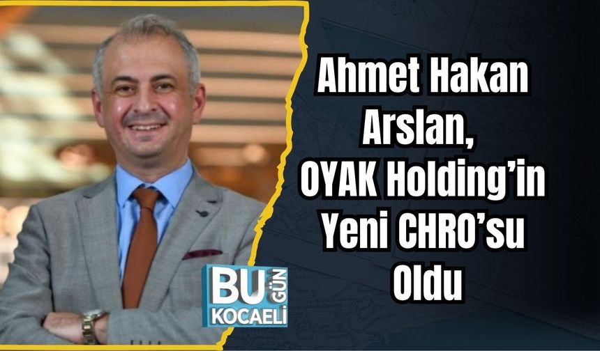 Ahmet Hakan Arslan, OYAK Holding’in Yeni CHRO’su Oldu