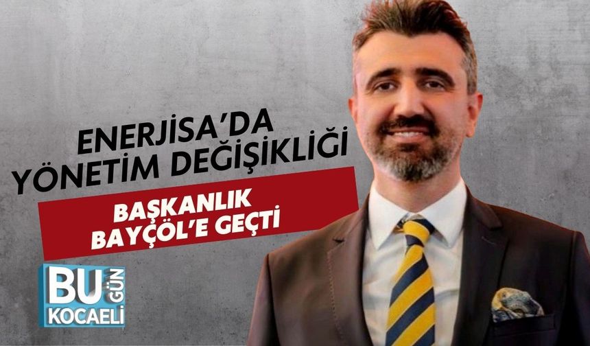 Enerjisa’da Yönetim Değişikliği: Başkanlık Bayçöl’e Geçti
