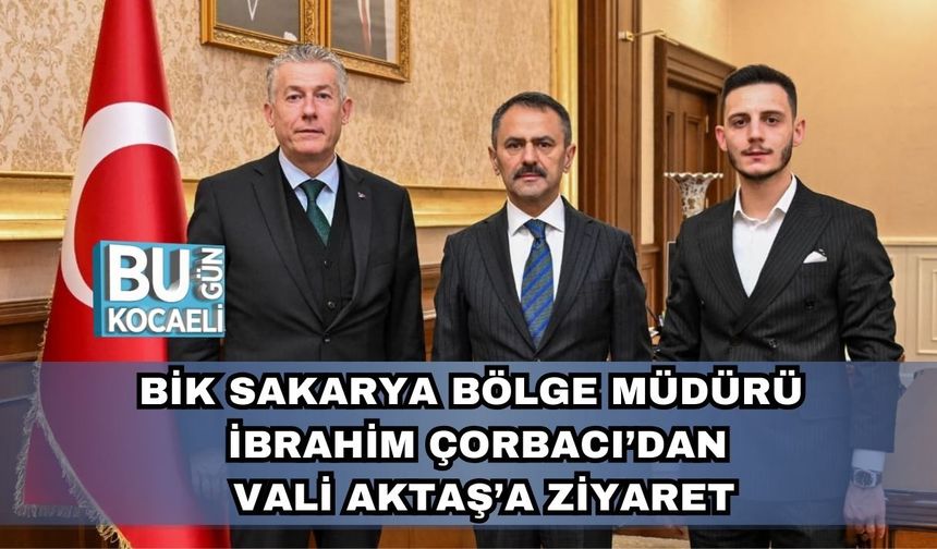 BİK Sakarya Bölge Müdürü İbrahim Çorbacı’dan Vali Aktaş’a Ziyaret