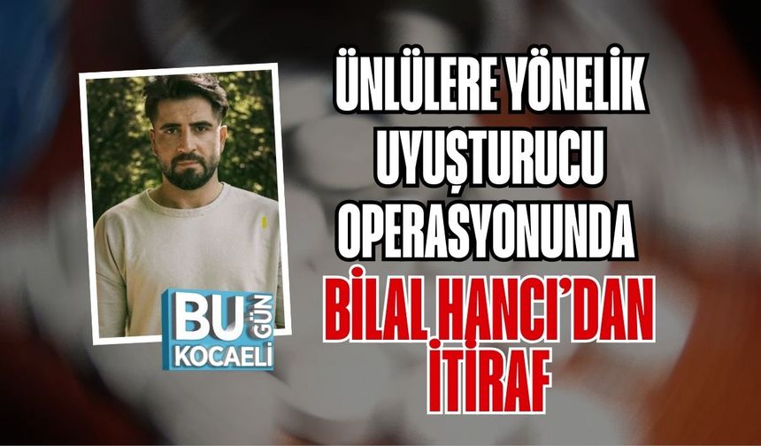 Ünlülere Yönelik Uyuşturucu Operasyonunda Bilal Hancı’dan İtiraf