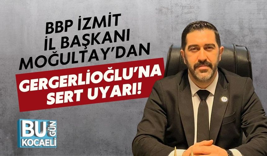 BBP İzmit İl Başkanı Moğultay’dan Gergerlioğlu’na Sert Uyarı