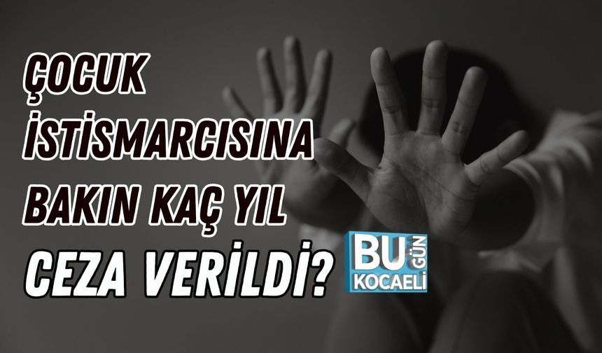 Çocuk İstismarcısına Bakın Kaç Yıl Ceza Verildi?
