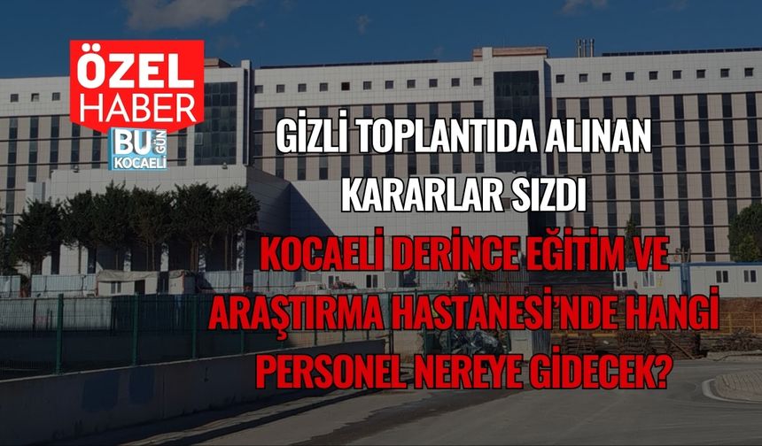 Gizli Toplantıda Alınan Kararlar Sızdı: Kocaeli Derince Eğitim Ve Araştırma Hastanesi’nde Hangi Personel Nereye Gidecek?