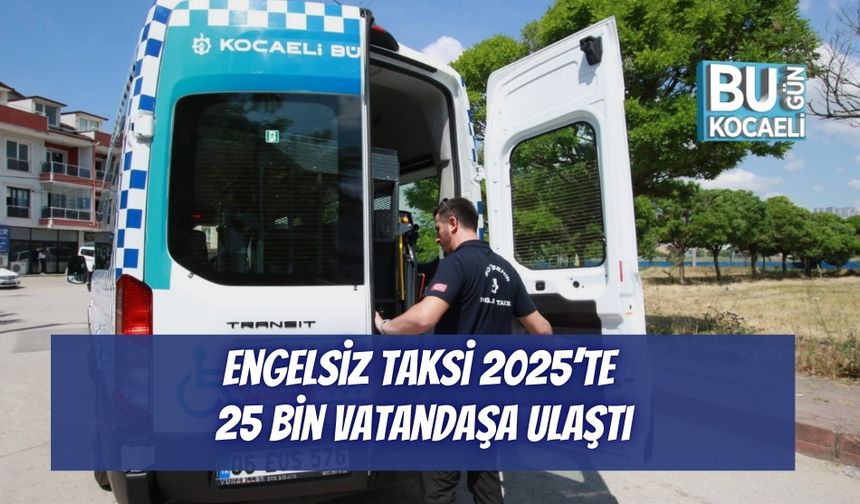 Engelsiz Taksi, 2025’te 25 Bin Vatandaşa Ulaştı