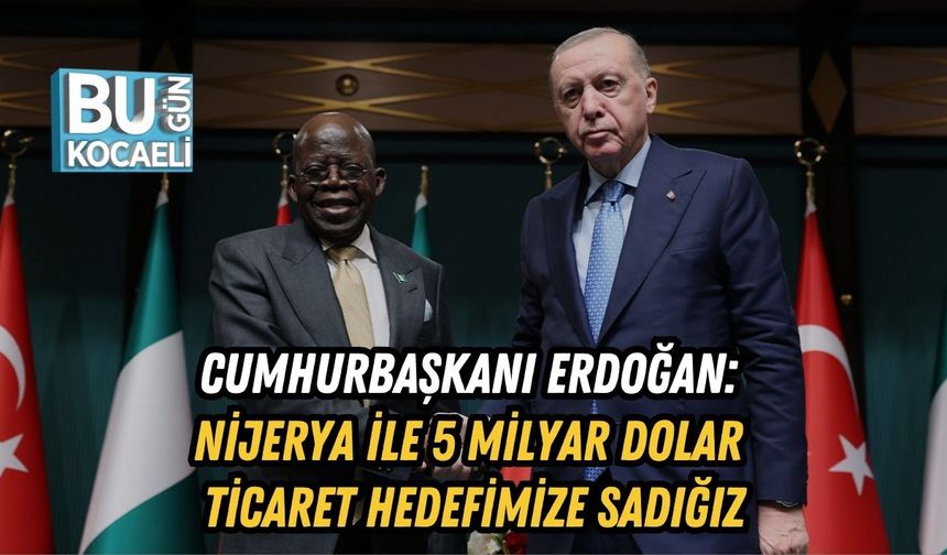 Erdoğan: Nijerya ile 5 Milyar Dolar Ticaret Hedefimize Sadığız