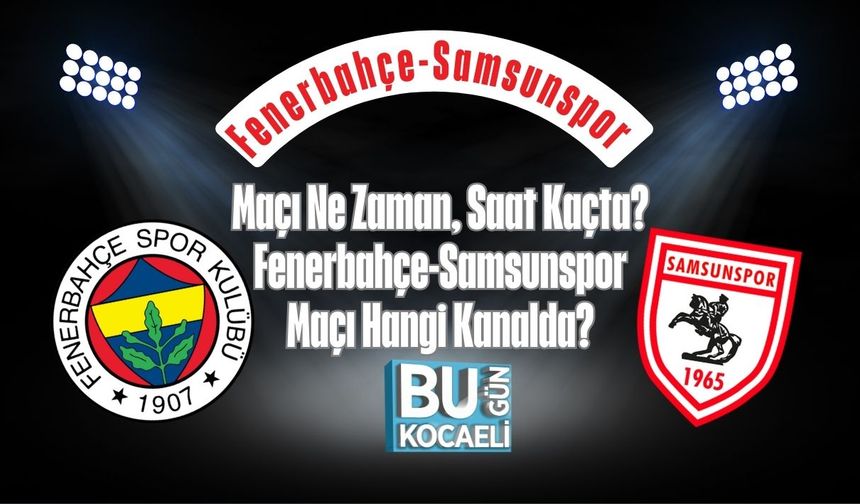 Fenerbahçe-Samsunspor Maçı Ne Zaman, Saat Kaçta? Fenerbahçe-Samsunspor Maçı Hangi Kanalda?