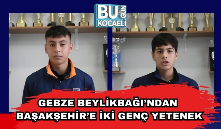 Gebze Beylikbağı’ndan Başakşehir’e İki Genç Yetenek