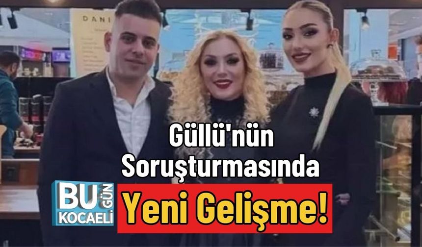 Güllü'nün Soruşturmasında Yeni Gelişme!