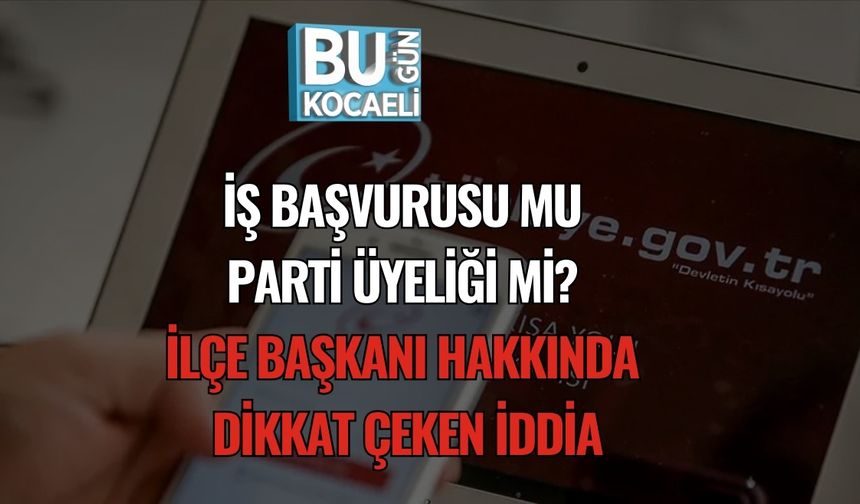 İş Başvurusu mu, Parti Üyeliği mi? İlçe Başkanı Hakkında Dikkat Çeken İddia