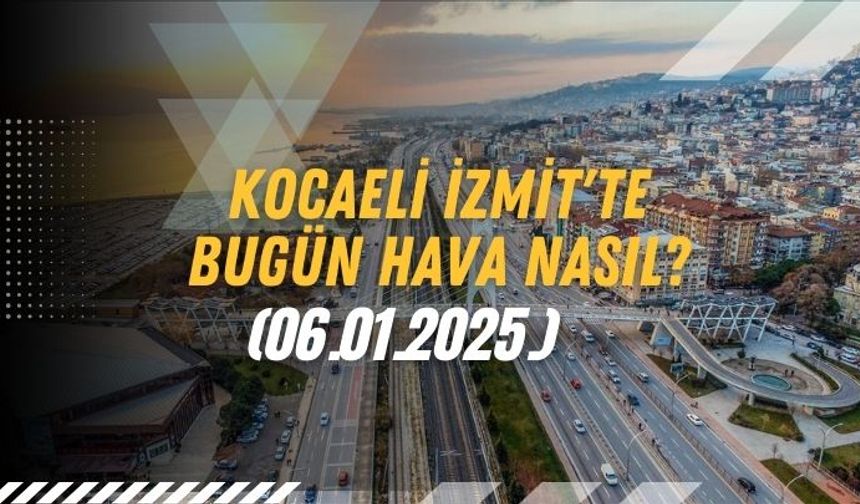 Kocaeli İzmit'te Bugün Hava Nasıl? (06.01.2025.)
