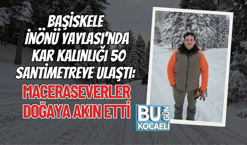 Başiskele İnönü Yaylası’nda Kar Kalınlığı 50 Santimetreye Ulaştı: Maceraseverler Doğaya Akın Etti
