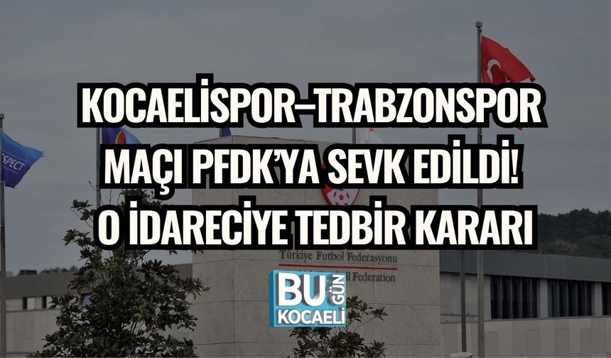 Kocaelispor–Trabzonspor Maçı PFDK’ya Sevk Edildi! O İdareciye Tedbir Kararı