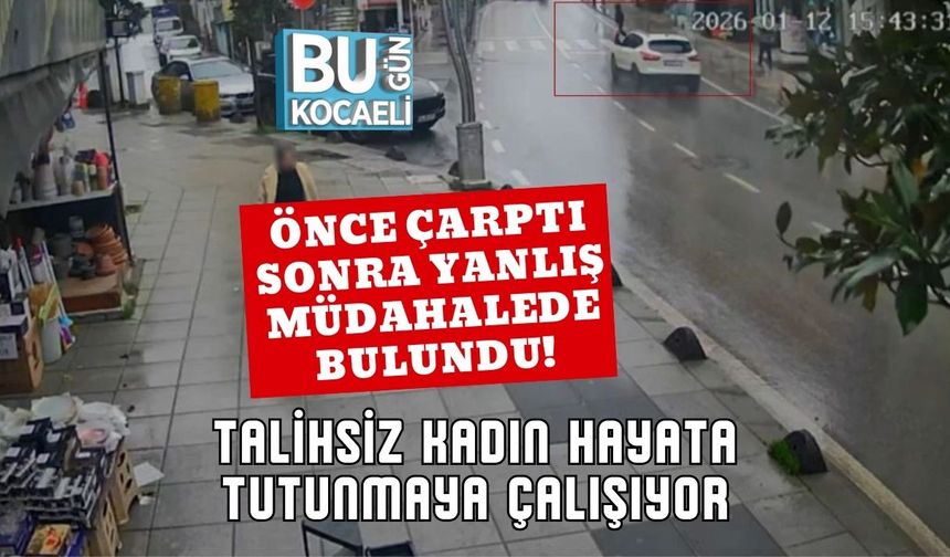 Önce Çarptı Sonra Yanlış Müdahalede Bulundu! Talihsiz Kadın Hayata Tutunmaya Çalışıyor