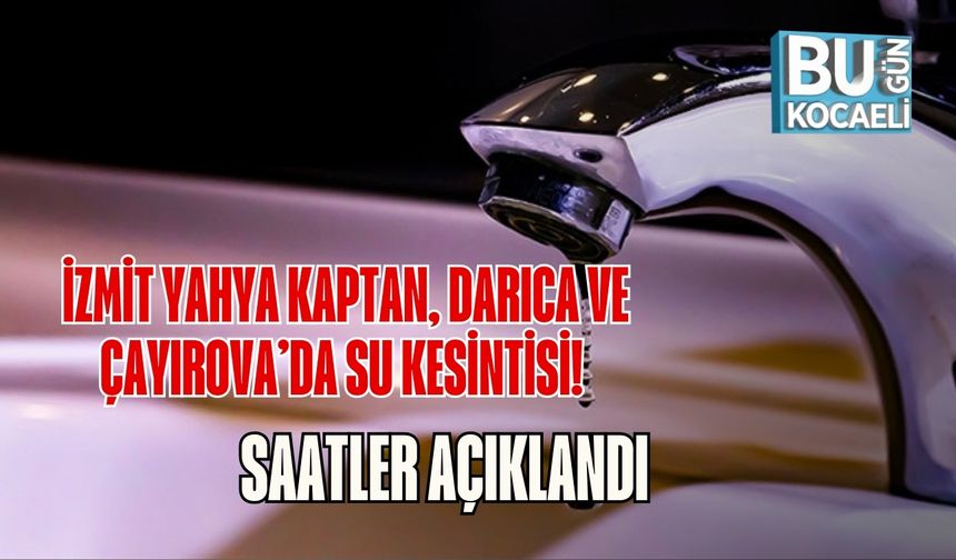 İzmit Yahya Kaptan, Darıca ve Çayırova’da Su Kesintisi! Saatler Açıklandı