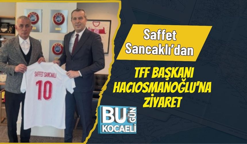 Saffet Sancaklı’dan TFF Başkanı Hacıosmanoğlu’na Ziyaret