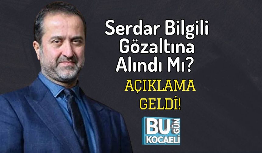 Serdar Bilgili Gözaltına Alındı Mı? Açıklama Geldi!