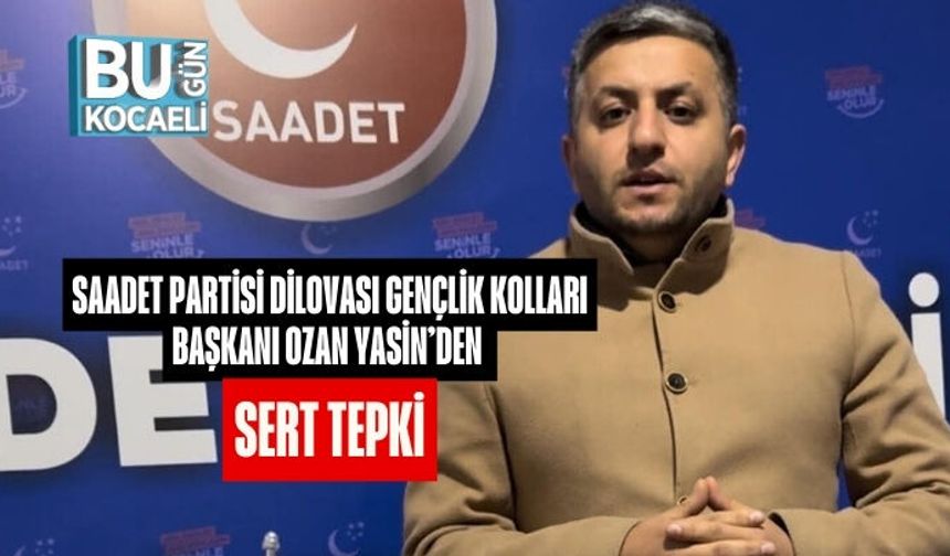 Saadet Partisi Dilovası Gençlik Kolları Başkanı Ozan Yasin’den Sert Tepki: