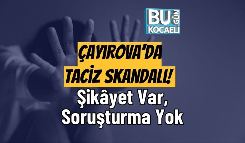 Çayırova’da Taciz Skandalı! Şikâyet Var, Soruşturma Yok
