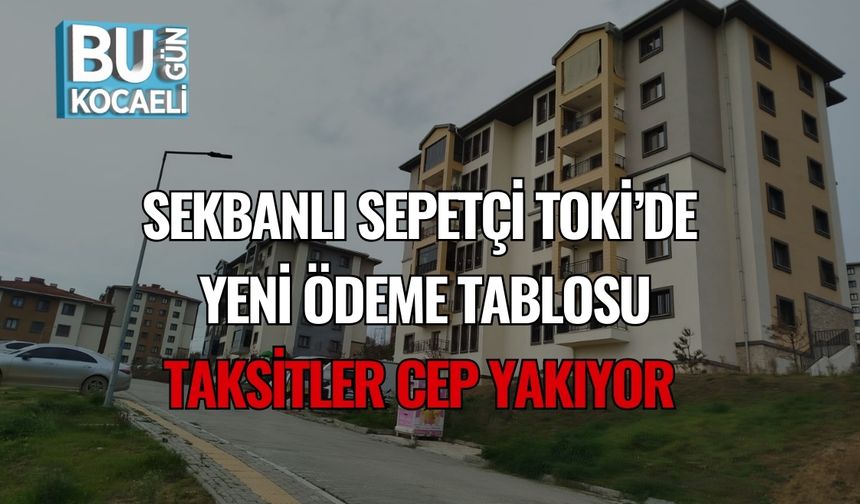 Sekbanlı Sepetçi TOKİ’de Yeni Ödeme Tablosu: Taksitler Cep Yakıyor