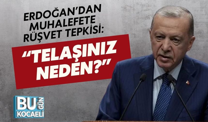 Erdoğan’dan Muhalefete Rüşvet Tepkisi: “Telaşınız Neden?”