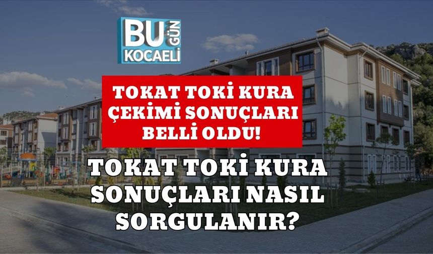 Tokat TOKİ Kura Çekimi Sonuçları Belli Oldu! Tokat TOKİ Kura Sonuçları Nasıl Sorgulanır?