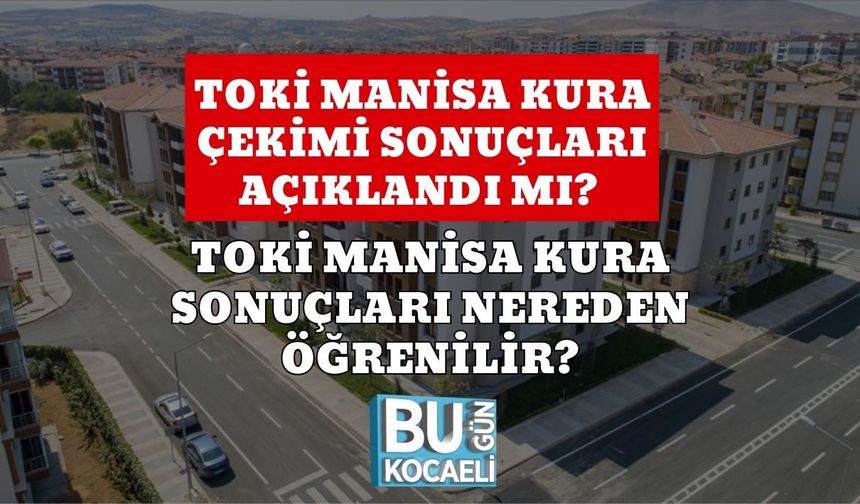 TOKİ Manisa Kura Çekimi Sonuçları Açıklandı Mı? TOKİ Manisa Kura Sonuçları Nereden Öğrenilir?
