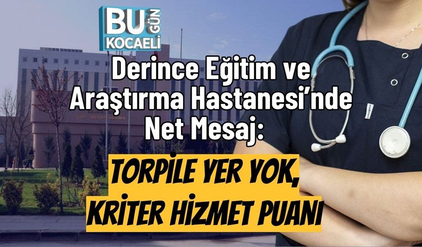 Derince Eğitim ve Araştırma Hastanesi’nde Net Mesaj:  Torpile Yer Yok, Kriter Hizmet Puanı
