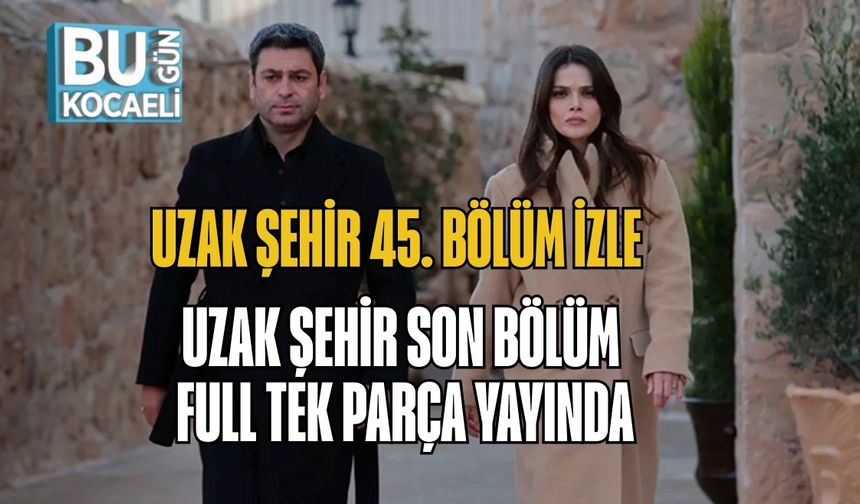 Uzak Şehir 45. Bölüm İzle | Uzak Şehir Son Bölüm Full Tek Parça Yayında